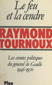 Le feu et la cendre - Les années politiques du général de Gaulle, 1946-1970