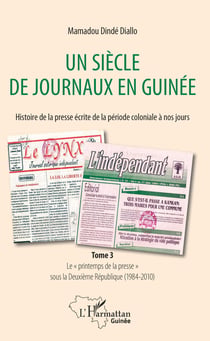 Un siècle de journaux en Guinée. Histoire de la presse écrite de la période coloniale à nos jours Tome 3 - Le "printemps de la presse" sous la Deuxième République (1984-2010)