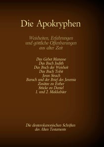 Die Apokryphen, die deuterokanonischen Schriften des Alten Testaments der Bibel - Gebet Manasses, Buch Judith, Buch der Weisheit, Buch Tobit, Jesus Sirach, Baruch, Brief des Jeremia, Zusätze zu Esther, Stücke zu Daniel, 1. und 2. Makkabäer