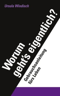 Worum geht's eigentlich? - Eine Gebrauchsanleitung fürs Leben