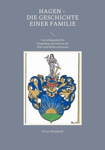 Hagen - Die Geschichte einer Familie - Von Schippenbeil bis Königsberg und rund um die Welt nach Berlin und Kassel