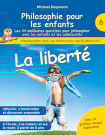 Philosophie pour les enfants - La liberté. Les 44 meilleures questions pour philosopher avec les enfants et les adolescents