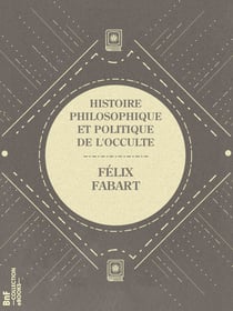 Histoire philosophique et politique de l'Occulte - Magie, Sorcellerie, Spiritisme