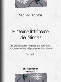 Histoire littéraire de Nîmes et des localités voisines qui forment actuellement le département du Gard - Tome II