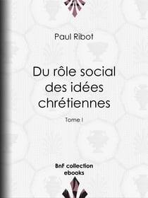 Du rôle social des idées chrétiennes - Tome I - Suivi d'un exposé critique des doctrines sociales de M. Le Play