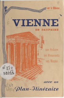 Vienne en Dauphiné - Son histoire, ses monuments, ses musées. Avec un plan-itinéraire