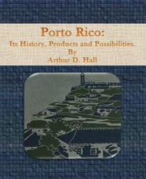 Porto Rico: Its History, Products and Possibilities