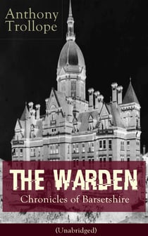 The Warden - Chronicles of Barsetshire (Unabridged) - Victorian Classic from the prolific English novelist, known for The Palliser Novels, The Prime Minister, Doctor Thorne, Can You Forgive Her?, Barchester Towers and Phineas Finn