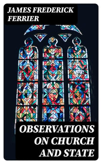 Observations on Church and State - Suggested by the Duke of Argyll's essay on the ecclesiastical history of Scotland