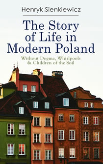 The Story of Life in Modern Poland: Without Dogma, Whirlpools & Children of the Soil - 3 Novels in one Volume
