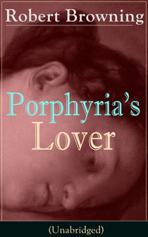 Porphyria's Lover (Unabridged) - A Psychological Poem from one of the most important Victorian poets and playwrights, regarded as a sage and philosopher-poet, known for My Last Duchess, The Pied Piper of Hamelin, Paracelsus…