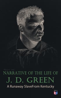 Narrative of the Life of J. D. Green: A Runaway Slave From Kentucky - Account of His Three Escapes, in 1839, 1846, and 1848