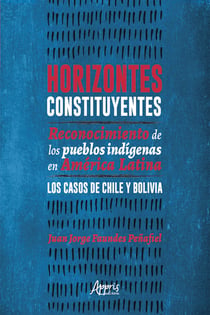 Horizontes Constituyentes: - Reconocimiento de Los Pueblos Indígenas en América Latina. Los Casos de Chile y Bolivia
