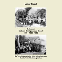 Die Kleinbahn Velbert - Heiligenhaus - Hösel - Die Verkehrsgeschichte einer schmalspurigen Kleinbahn im Niederbergischen