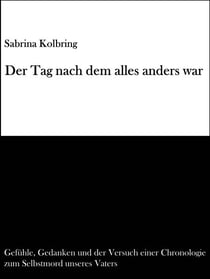 Der Tag nach dem alles anders war - Gefühle, Gedanken und der Versuch einer Chronologie zum Selbstmord unseres Vaters
