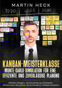 Kanban-Meisterklasse: Monte-Carlo-Simulation für eine effiziente und zuverlässige Planung - Effizienz steigern, Verschwendung minimieren: Monte-Carlo-Simulation als Schlüssel zur Kanban-Exzellenz