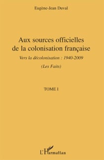 Aux sources officielles de la colonisation française - Vers la décolonisation : 1940-2009 - Tome I : Les faits