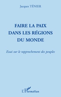 Faire la paix dans les régions du monde - Essai sur le rapprochement des peuples