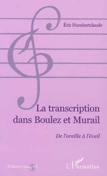LA TRANSCRIPTION DANS BOULEZ ET MURAIL - De l'oreille à l'éveil