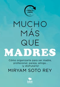 Mucho más que madres - Cómo ser madre, profesional, pareja, amiga…¡y disfrutarlo!