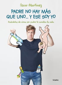 Padre no hay más que uno... y ese soy yo - Anécdotas de cómo ser padre te cambia la vida