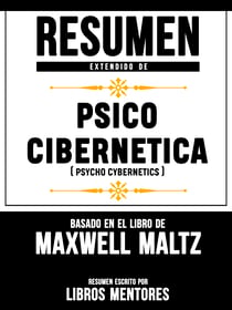 Resumen Extendido De Psico Cibernetica (Psycho Cybernetics) – Basado En El Libro De Maxwell Maltz