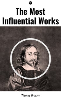 The Most Influential Works by Sir Thomas Browne - Religio Medici, Hydriotaphia & The Letter to a Friend
