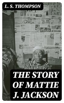 The Story of Mattie J. Jackson - Her Parentage—Experience of Eighteen years in / Slavery—Incidents during the War—Her Escape from Slavery