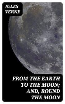 From the Earth to the Moon; and, Round the Moon