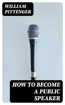 How to Become a Public Speaker - Showing the best manner of arranging thought so as to gain / conciseness, ease and fluency in speech