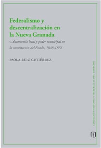 Federalismo y descentralización en la Nueva Granada - Autonomía local y poder municipal en la constitución del Estado, 1848-1863