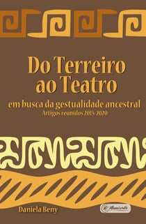 Do Terreiro ao Teatro: - em busca da gestualidade ancestral - Artigos reunidos 2015-2020