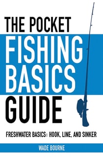 The Pocket Fishing Basics Guide - Freshwater Basics: Hook, Line, and Sinker