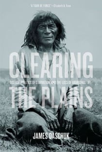 Clearing the Plains - Disease, Politics of Starvation, and the Loss of Aboriginal Life
