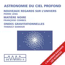 Astronomie du ciel profond : Nouveaux instruments, nouveaux regards sur l’univers - Ondes gravitationnelles et trous noirs - La matière noire