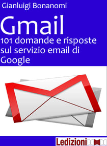Gmail. 101 domande e risposte sul servizio email di Google