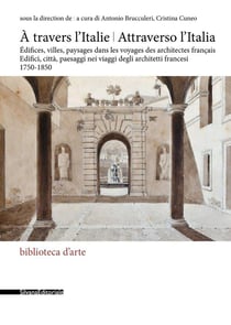 À travers l'Italie / attraverso l'Italia : édifices, villes, paysages dans les voyages des architectes français, 1750-1850
