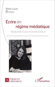 Ecrire en régime médiatique - Marguerite Duras et Annie Ernaux - Actrices et spectatrices de la communication de masse