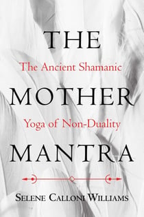 The Mother Mantra - The Ancient Shamanic Yoga of Non-Duality