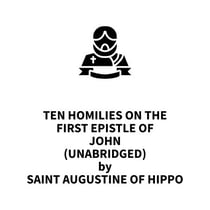 Ten Homilies on the First Epistle of John (UNABRIDGED)