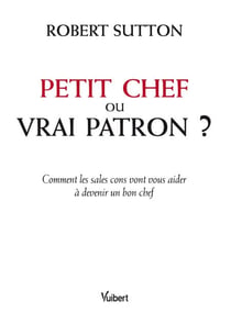 Petit chef ou vrai patron ? - Comment les sales cons vont vous aider à devenir un bon chef