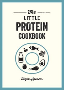The Little Protein Cookbook - Recipes and Advice for Reaping the Rewards of a High-Protein Diet