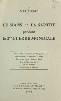 Le Mans et la Sarthe pendant la 2de guerre mondiale (1) - De la drôle de guerre à l'Occupation : bombardements, l'occupant, camps, guerre des tracts, relève, S.T.O., la Résistance et ses réseaux, parachutages et maquis