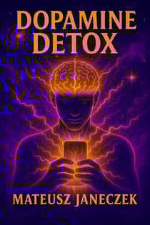 Dopamine Detox – How to Reclaim Your Brain, Focus and Motivation in a World of Phones, Social Media and Endless Stimulation - Dopamine Detox: How to Reclaim Your Brain, Focus and Motivation in a World of Phones, Social Media a, #1