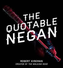 The Quotable Negan - Warped Witticisms and Obscene Observations from The Walking Dead's Most Iconic Villain