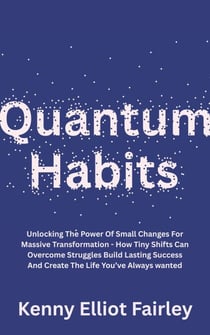 Quantum Habits: Unlocking The Power Of Small Changes For Massive Transformation - How Tiny Shifts Can Overcome Struggles Build Lasting Success And Create The Life You’ve Always wanted