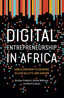 Digital Entrepreneurship in Africa - How a Continent Is Escaping Silicon Valley’s Long Shadow
