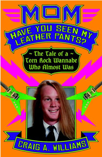 Mom, Have You Seen My Leather Pants? - The Tale of a Teen Rock Wannabe Who Almost Was