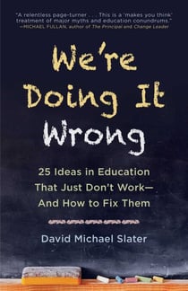 We're Doing It Wrong - 25 Ideas in Education That Just Don't Work—And How to Fix Them