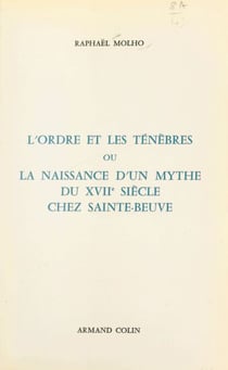 L'ordre et les ténèbres - Ou La naissance d'un mythe du XVIIe siècle chez Sainte-Beuve